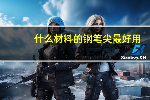 什么材料的钢笔尖最好用