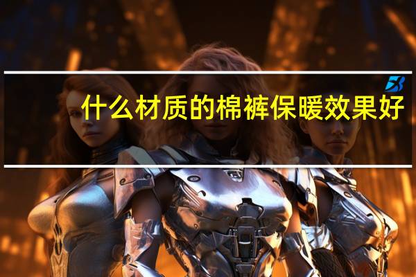 什么材质的棉裤保暖效果好