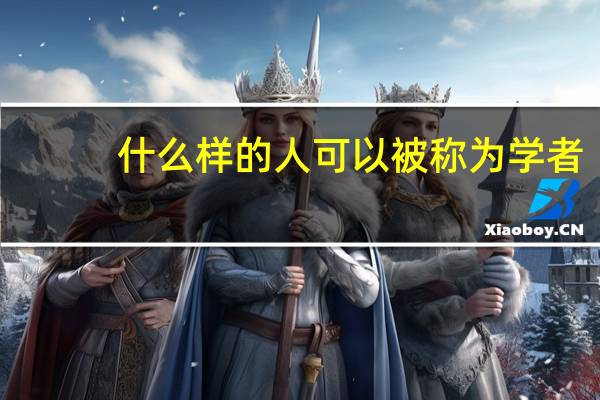 什么样的人可以被称为学者