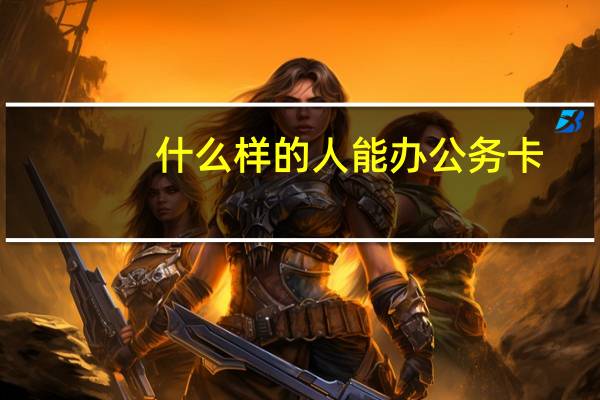 什么样的人能办公务卡