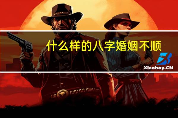 什么样的八字婚姻不顺