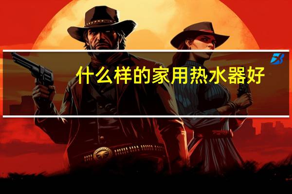 什么样的家用热水器好