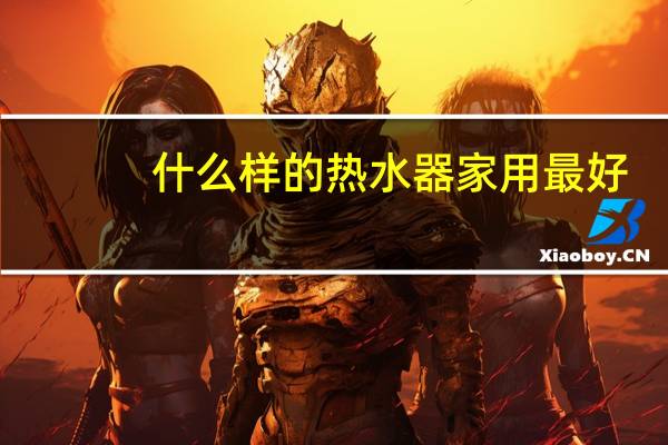 什么样的热水器家用最好