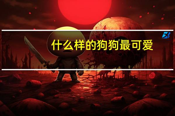什么样的狗狗最可爱