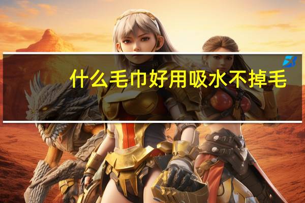 什么毛巾好用吸水不掉毛