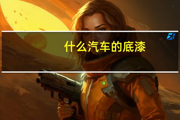 什么汽车的底漆