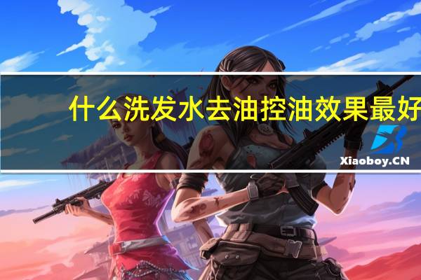 什么洗发水去油控油效果最好