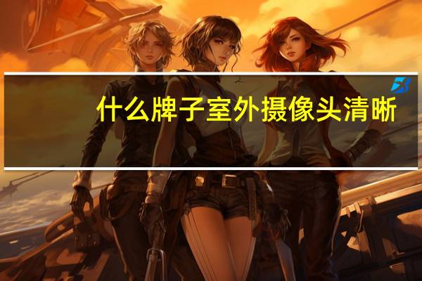 什么牌子室外摄像头清晰