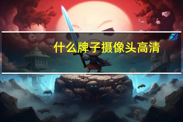 什么牌子摄像头高清