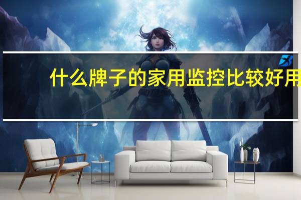 什么牌子的家用监控比较好用