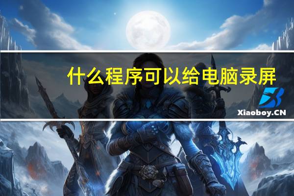 什么程序可以给电脑录屏