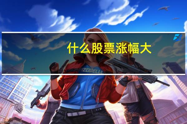 什么股票涨幅大