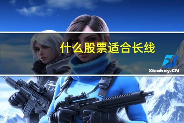 什么股票适合长线