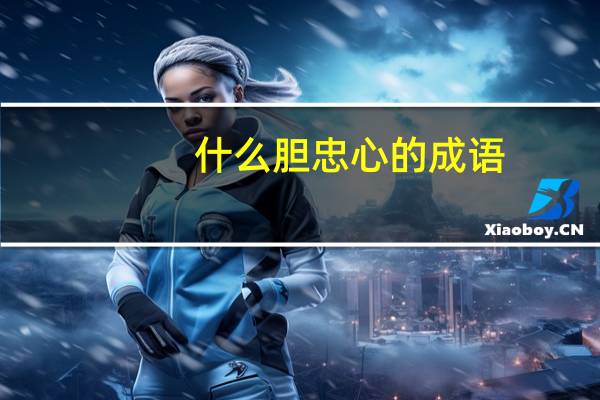 什么胆忠心的成语