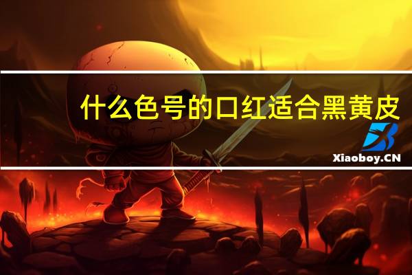 什么色号的口红适合黑黄皮