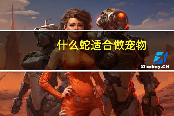 什么蛇适合做宠物