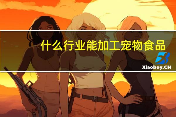 什么行业能加工宠物食品
