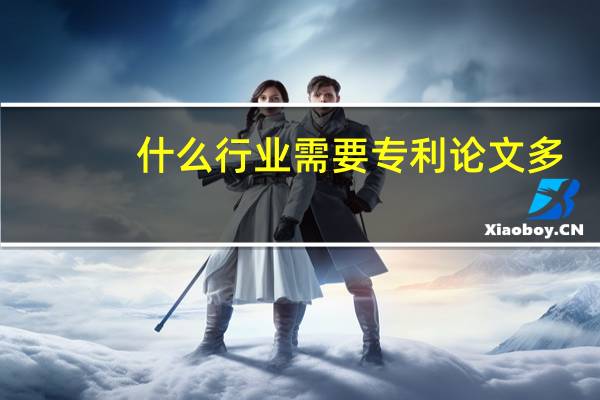 什么行业需要专利论文多