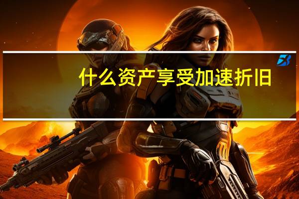 什么资产享受加速折旧