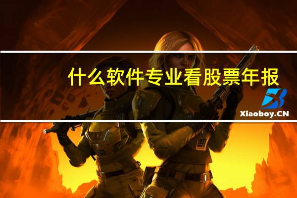 什么软件专业看股票年报