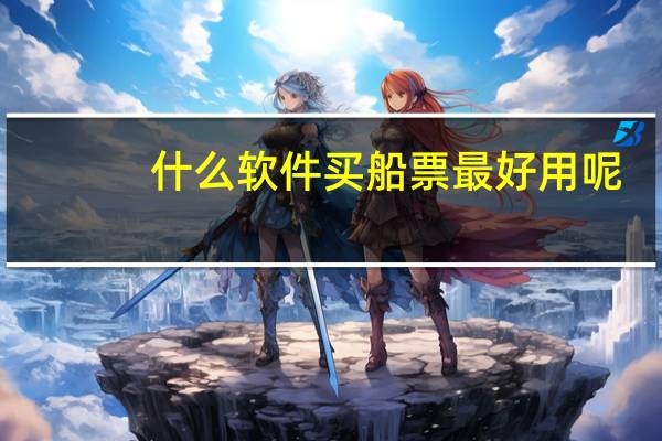 什么软件买船票最好用呢