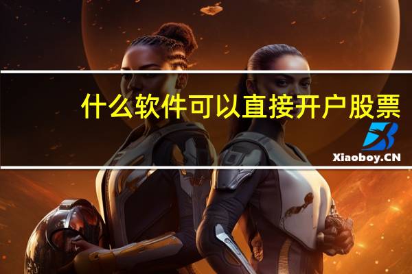 什么软件可以直接开户股票