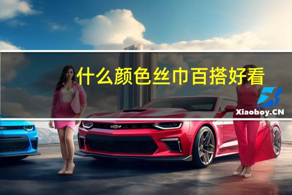 什么颜色丝巾百搭好看