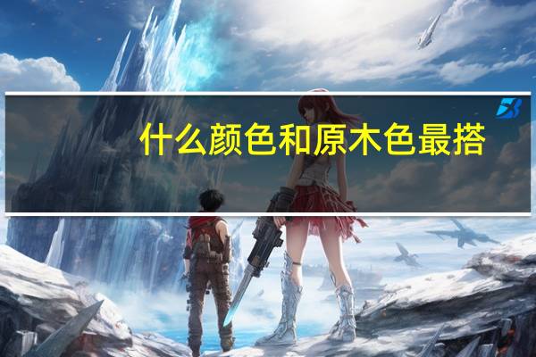什么颜色和原木色最搭