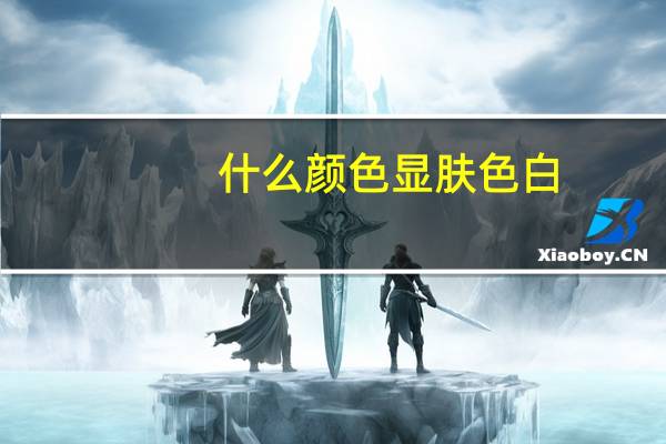什么颜色显肤色白