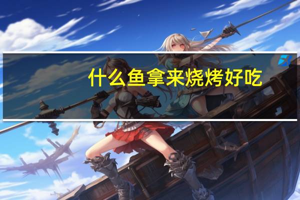 什么鱼拿来烧烤好吃
