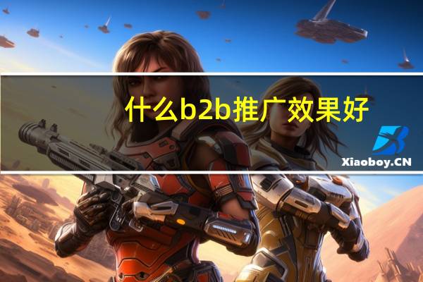 什么b2b推广效果好