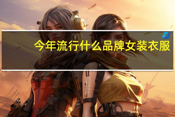 今年流行什么品牌女装衣服
