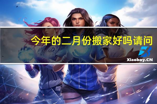 今年的二月份搬家好吗请问