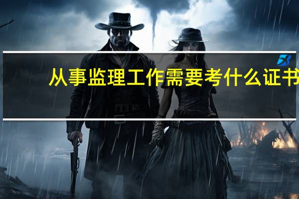 从事监理工作需要考什么证书