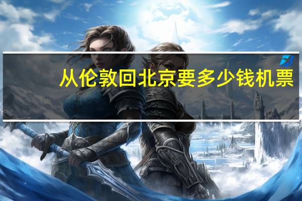 从伦敦回北京要多少钱机票