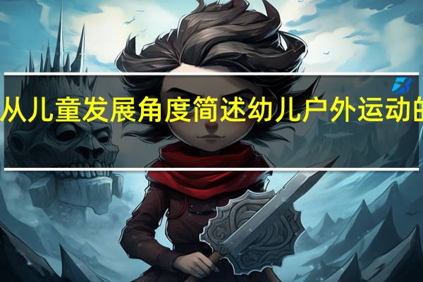 从儿童发展角度简述幼儿户外运动的价值