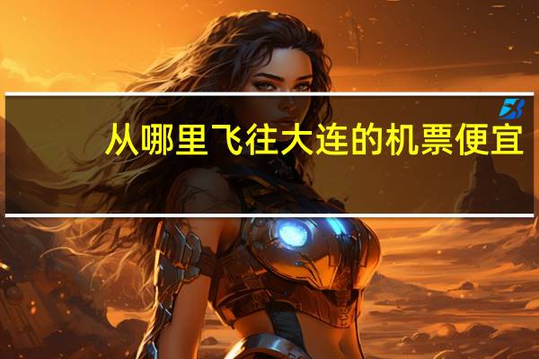 从哪里飞往大连的机票便宜