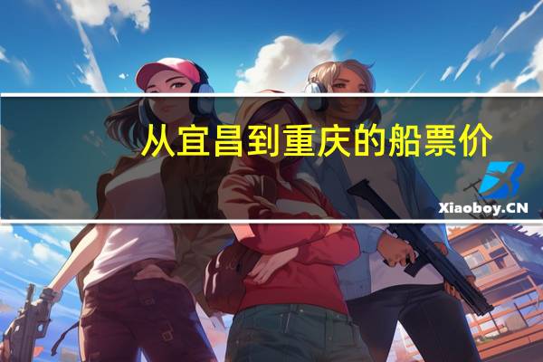 从宜昌到重庆的船票价