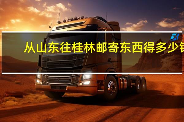 从山东往桂林邮寄东西得多少钱