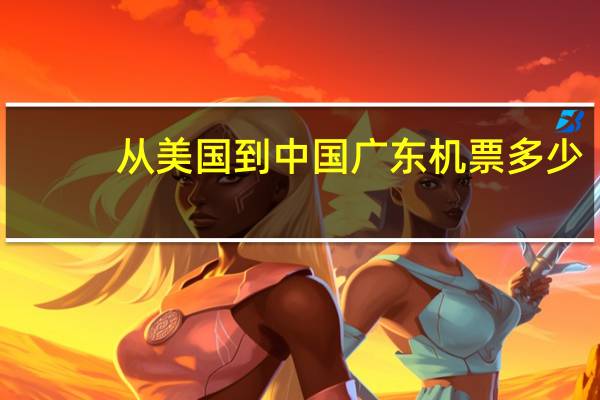 从美国到中国广东机票多少