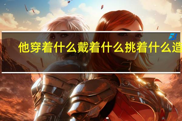 他穿着什么戴着什么挑着什么造句