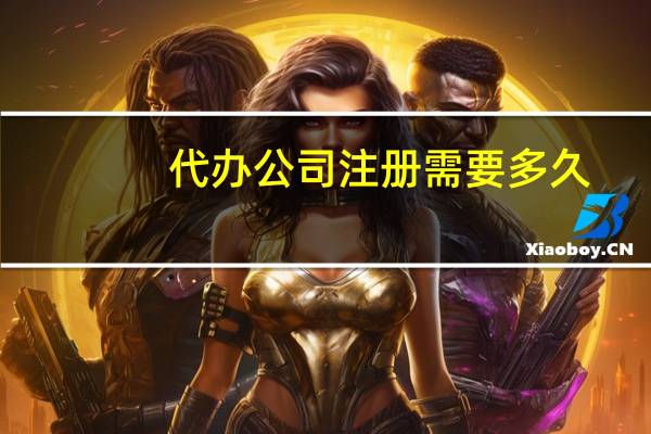 代办公司注册需要多久