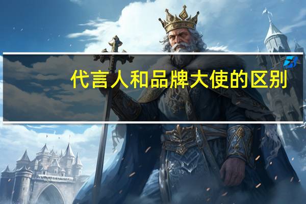 代言人和品牌大使的区别