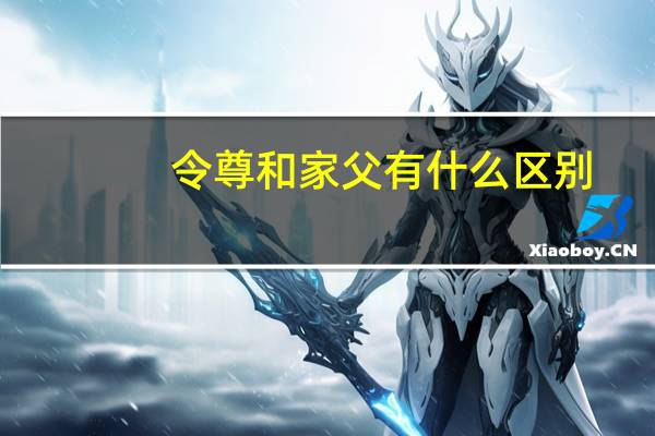 令尊和家父有什么区别