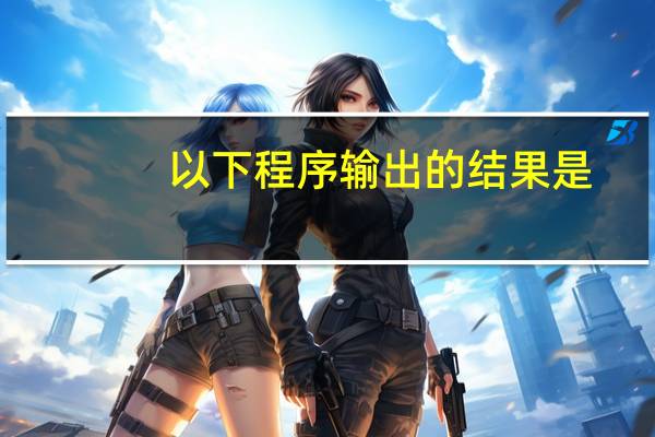 以下程序输出的结果是