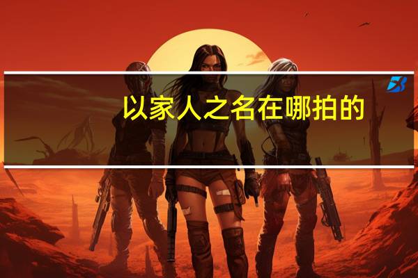 以家人之名在哪拍的
