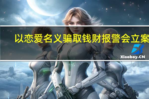 以恋爱名义骗取钱财报警会立案吗