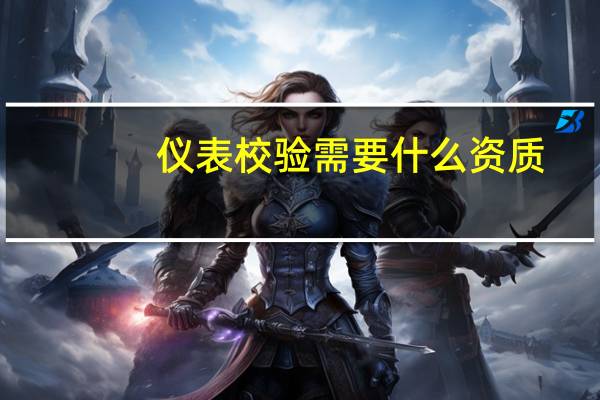 仪表校验需要什么资质
