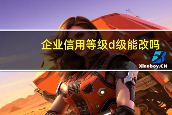 企业信用等级d级能改吗