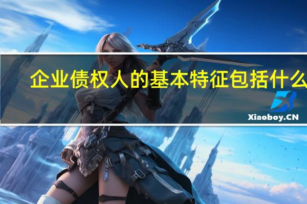 企业债权人的基本特征包括什么呢